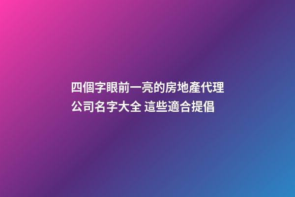 四個字眼前一亮的房地產代理公司名字大全 這些適合提倡-第1張-公司起名-玄機派